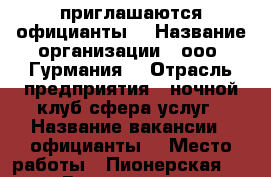 приглашаются официанты  › Название организации ­ ооо “Гурмания“ › Отрасль предприятия ­ ночной клуб сфера услуг › Название вакансии ­ официанты  › Место работы ­ Пионерская 46/1 › Возраст от ­ 18 - Амурская обл., Благовещенск г. Работа » Вакансии   . Амурская обл.,Благовещенск г.